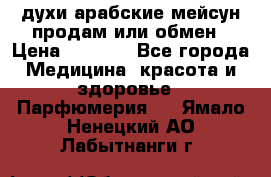 духи арабские мейсун продам или обмен › Цена ­ 2 000 - Все города Медицина, красота и здоровье » Парфюмерия   . Ямало-Ненецкий АО,Лабытнанги г.